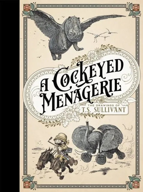 A Cockeyed Menagerie: The Drawings Of T.s. Sullivant by T.S. Sullivant